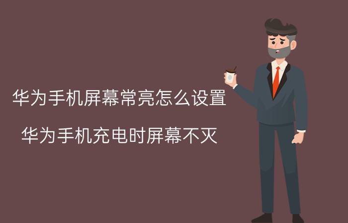 华为手机屏幕常亮怎么设置 华为手机充电时屏幕不灭？